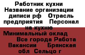 Работник кухни › Название организации ­ диписи.рф › Отрасль предприятия ­ Персонал на кухню › Минимальный оклад ­ 20 000 - Все города Работа » Вакансии   . Брянская обл.,Сельцо г.